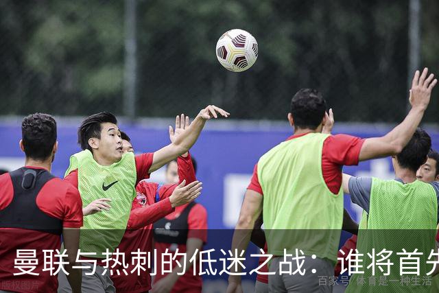曼联与热刺的低迷之战：谁将首先突破困境？