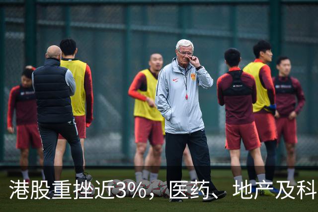 港股重挫近3%，医药、地产及科技全线下滑，其根本原因揭晓